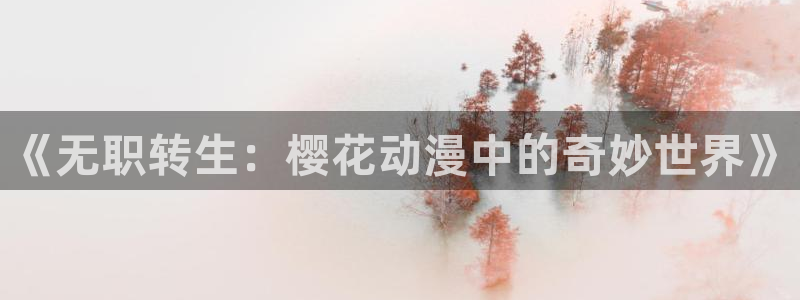 风车动漫ios版：《无职转生：樱花动漫中的奇妙世界》