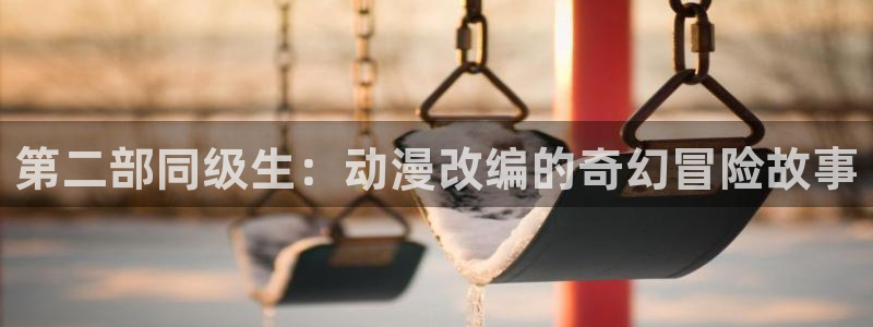 风车动漫p在线：第二部同级生：动漫改编的奇幻冒险故事