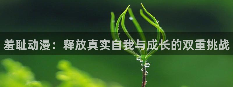 风车动漫看漫画软件下载：羞耻动漫：释放真实自我与成长的双重挑战