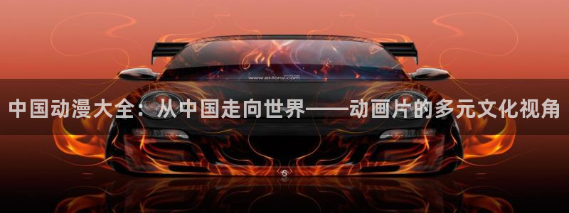 风车动漫好看：中国动漫大全：从中国走向世界——动画片的多元文化视角