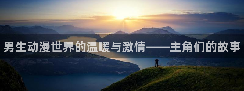 风车动漫日本动漫官网：男生动漫世界的温暖与激情——主角们的故事