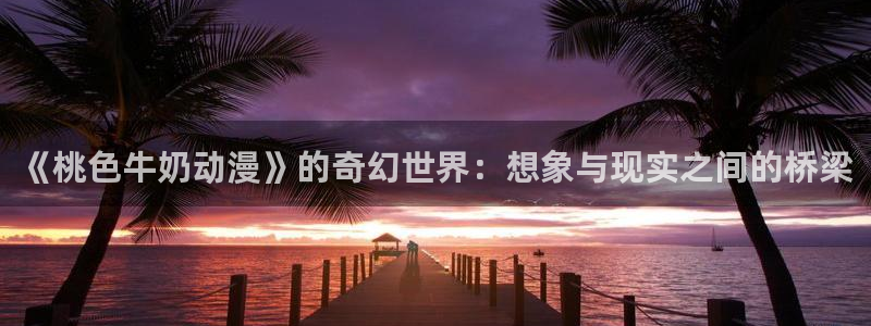 银魂风车动漫：《桃色牛奶动漫》的奇幻世界：想象与现实之间的桥梁