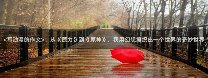 从零开始的异世界生活风车动漫：<写动漫的作文>：从《原力》到《原神》，我用幻想编织出一个世界的奇妙世界