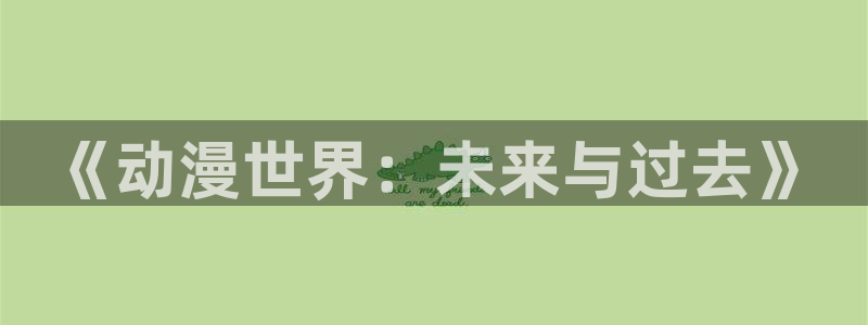 大风车动漫网：《动漫世界：未来与过去》
