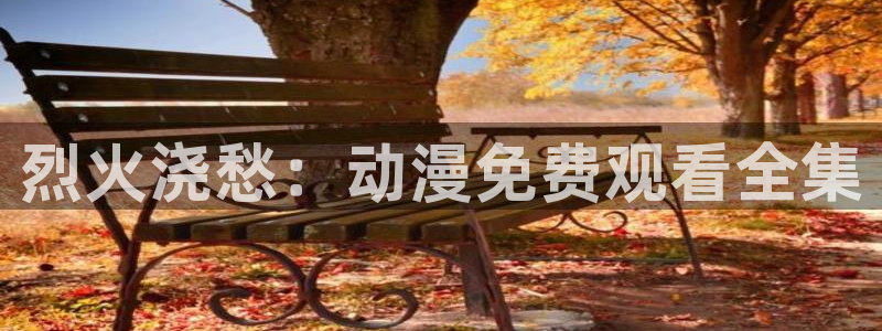 风车动漫正版免费观看：烈火浇愁：动漫免费观看全集