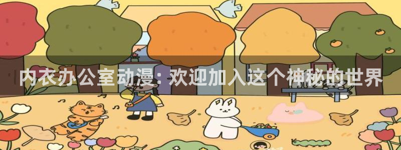 风车动漫专注于：内衣办公室动漫: 欢迎加入这个神秘的世界