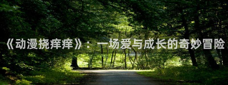 风车动漫电脑版下载：《动漫挠痒痒》：一场爱与成长的奇妙冒险