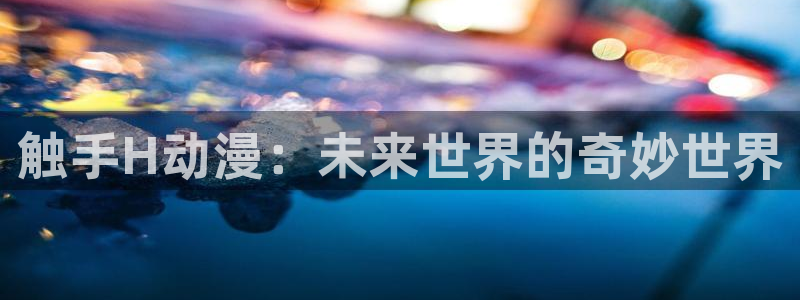 风车动漫 网站：触手H动漫：未来世界的奇妙世界