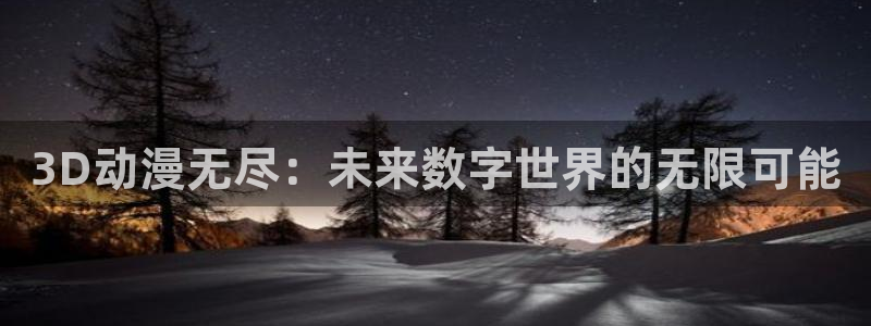 风车动漫530专注动漫的门户网站：3D动漫无尽：未来数字世界的无限可能