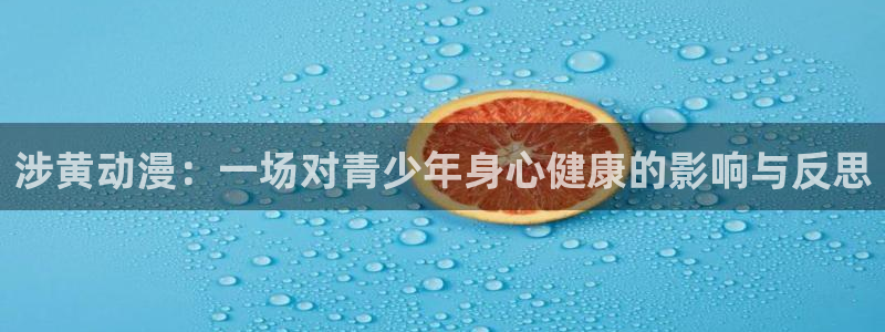 星星动漫好看的动漫风车动漫：涉黄动漫：一场对青少年身心健康的影响与反思
