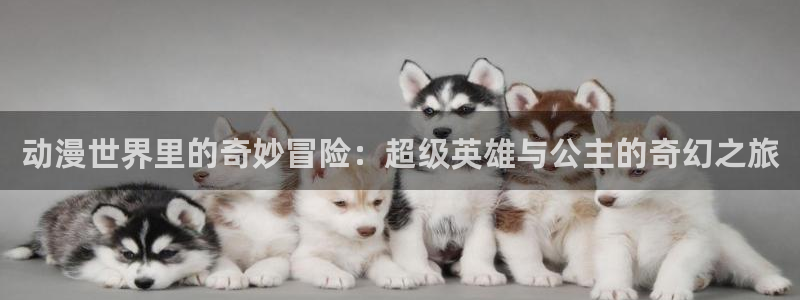 动风车动漫：动漫世界里的奇妙冒险：超级英雄与公主的奇幻之旅